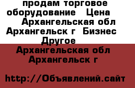 продам торговое оборудование › Цена ­ 150 - Архангельская обл., Архангельск г. Бизнес » Другое   . Архангельская обл.,Архангельск г.